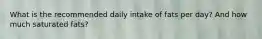 What is the recommended daily intake of fats per day? And how much saturated fats?