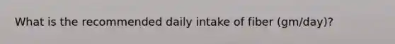 What is the recommended daily intake of fiber (gm/day)?