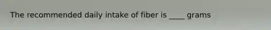 The recommended daily intake of fiber is ____ grams