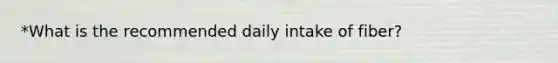 *What is the recommended daily intake of fiber?