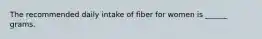 The recommended daily intake of fiber for women is ______ grams.