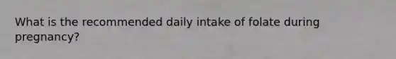 What is the recommended daily intake of folate during pregnancy?