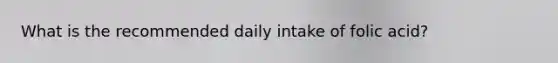 What is the recommended daily intake of folic acid?