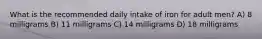 What is the recommended daily intake of iron for adult men? A) 8 milligrams B) 11 milligrams C) 14 milligrams D) 18 milligrams