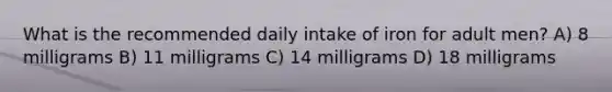 What is the recommended daily intake of iron for adult men? A) 8 milligrams B) 11 milligrams C) 14 milligrams D) 18 milligrams
