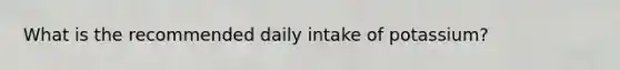 What is the recommended daily intake of potassium?
