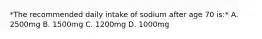 *The recommended daily intake of sodium after age 70 is:* A. 2500mg B. 1500mg C. 1200mg D. 1000mg