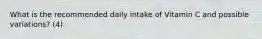 What is the recommended daily intake of Vitamin C and possible variations? (4)