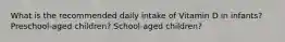 What is the recommended daily intake of Vitamin D in infants? Preschool-aged children? School-aged children?