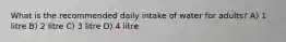 What is the recommended daily intake of water for adults? A) 1 litre B) 2 litre C) 3 litre D) 4 litre