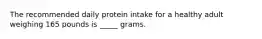 The recommended daily protein intake for a healthy adult weighing 165 pounds is _____ grams.