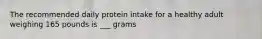 The recommended daily protein intake for a healthy adult weighing 165 pounds is ___ grams