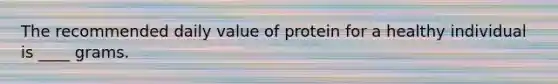 The recommended daily value of protein for a healthy individual is ____ grams.