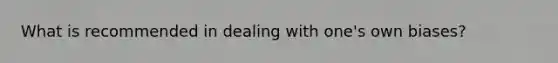What is recommended in dealing with one's own biases?