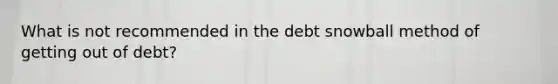 What is not recommended in the debt snowball method of getting out of debt?