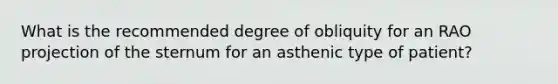 What is the recommended degree of obliquity for an RAO projection of the sternum for an asthenic type of patient?