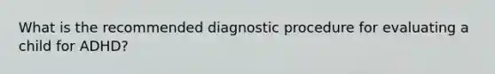 What is the recommended diagnostic procedure for evaluating a child for ADHD?