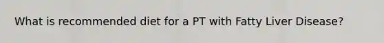 What is recommended diet for a PT with Fatty Liver Disease?