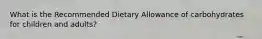 What is the Recommended Dietary Allowance of carbohydrates for children and adults?