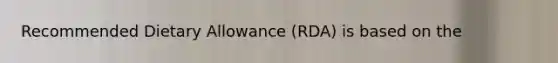 Recommended Dietary Allowance (RDA) is based on the