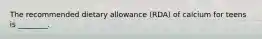 The recommended dietary allowance (RDA) of calcium for teens is ________.
