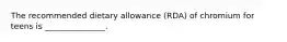 The recommended dietary allowance (RDA) of chromium for teens is _______________.