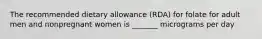 The recommended dietary allowance (RDA) for folate for adult men and nonpregnant women is _______ micrograms per day