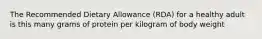 The Recommended Dietary Allowance (RDA) for a healthy adult is this many grams of protein per kilogram of body weight