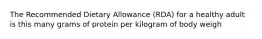 The Recommended Dietary Allowance (RDA) for a healthy adult is this many grams of protein per kilogram of body weigh