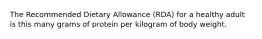 The Recommended Dietary Allowance (RDA) for a healthy adult is this many grams of protein per kilogram of body weight.