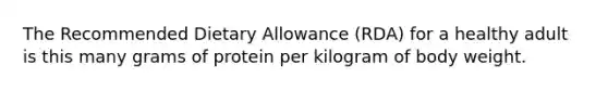 The Recommended Dietary Allowance (RDA) for a healthy adult is this many grams of protein per kilogram of body weight.