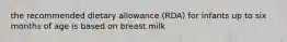 the recommended dietary allowance (RDA) for infants up to six months of age is based on breast milk