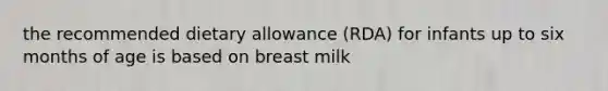 the recommended dietary allowance (RDA) for infants up to six months of age is based on breast milk