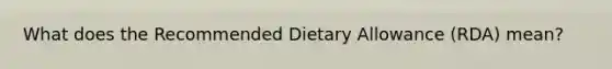 What does the Recommended Dietary Allowance (RDA) mean?