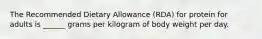 The Recommended Dietary Allowance (RDA) for protein for adults is ______ grams per kilogram of body weight per day.