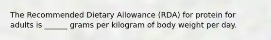 The Recommended Dietary Allowance (RDA) for protein for adults is ______ grams per kilogram of body weight per day.