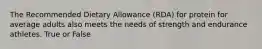 The Recommended Dietary Allowance (RDA) for protein for average adults also meets the needs of strength and endurance athletes. True or False