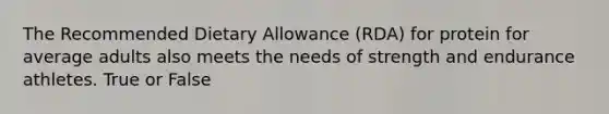 The Recommended Dietary Allowance (RDA) for protein for average adults also meets the needs of strength and endurance athletes. True or False