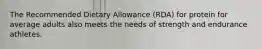 The Recommended Dietary Allowance (RDA) for protein for average adults also meets the needs of strength and endurance athletes.