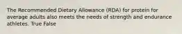 The Recommended Dietary Allowance (RDA) for protein for average adults also meets the needs of strength and endurance athletes. True False