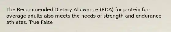 The Recommended Dietary Allowance (RDA) for protein for average adults also meets the needs of strength and endurance athletes. True False