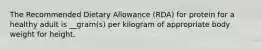 The Recommended Dietary Allowance (RDA) for protein for a healthy adult is __gram(s) per kilogram of appropriate body weight for height.