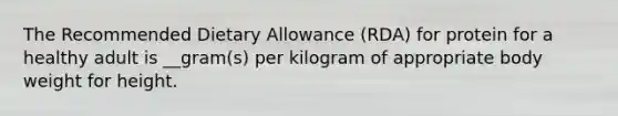 The Recommended Dietary Allowance (RDA) for protein for a healthy adult is __gram(s) per kilogram of appropriate body weight for height.