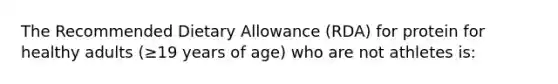 The Recommended Dietary Allowance (RDA) for protein for healthy adults (≥19 years of age) who are not athletes is: