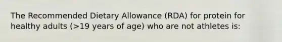 The Recommended Dietary Allowance (RDA) for protein for healthy adults (>19 years of age) who are not athletes is: