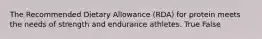 The Recommended Dietary Allowance (RDA) for protein meets the needs of strength and endurance athletes. True False