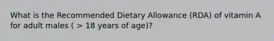 What is the Recommended Dietary Allowance (RDA) of vitamin A for adult males ( > 18 years of age)?