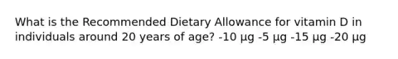 What is the Recommended Dietary Allowance for vitamin D in individuals around 20 years of age? -10 μg -5 μg -15 μg -20 μg