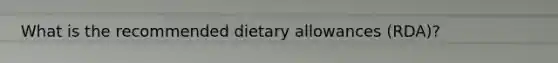 What is the recommended dietary allowances (RDA)?