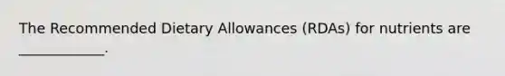 The Recommended Dietary Allowances (RDAs) for nutrients are ____________.